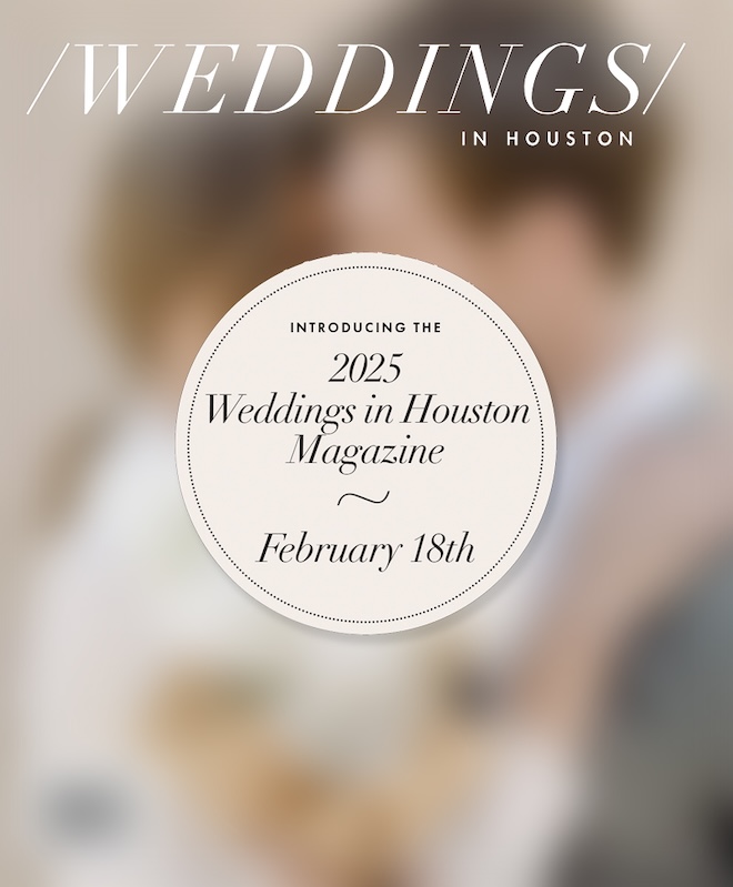 The new 2025 Weddings in Houston magazine hits newsstands February 18. 